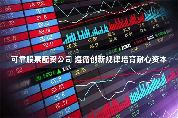 可靠股票配资公司 遵循创新规律培育耐心资本