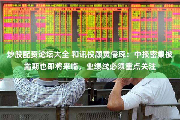 炒股配资论坛大全 和讯投顾黄儒琛：中报密集披露期也即将来临，业绩线必须重点关注