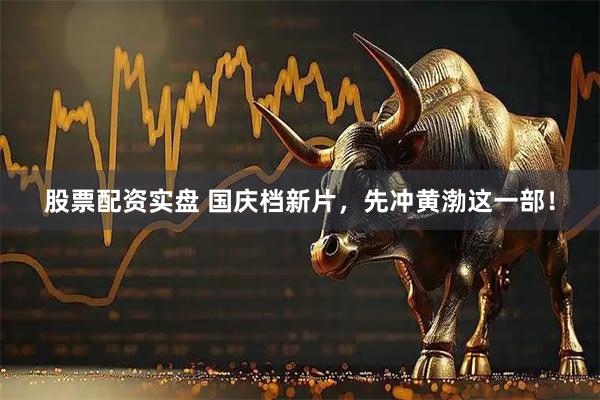 股票配资实盘 国庆档新片，先冲黄渤这一部！