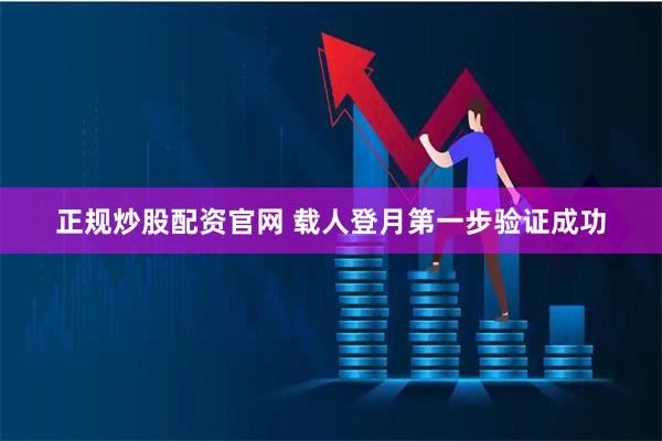 正规炒股配资官网 载人登月第一步验证成功