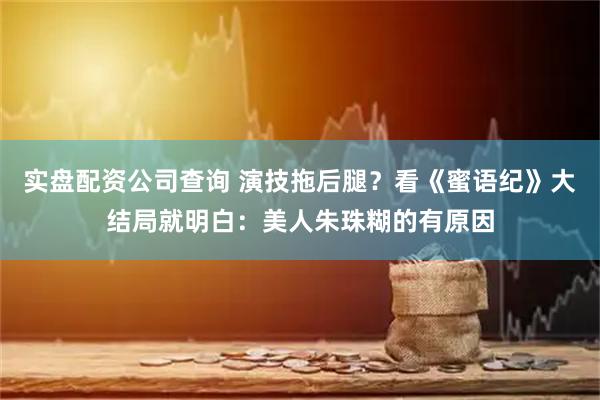 实盘配资公司查询 演技拖后腿？看《蜜语纪》大结局就明白：美人朱珠糊的有原因